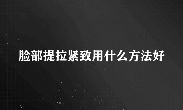 脸部提拉紧致用什么方法好