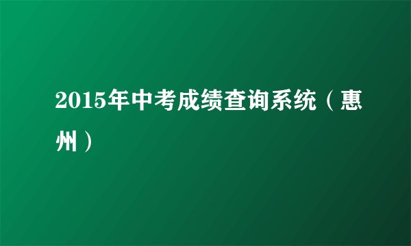 2015年中考成绩查询系统（惠州）