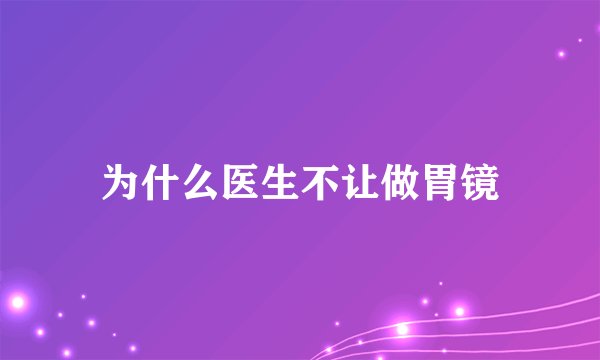 为什么医生不让做胃镜