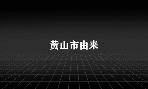 黄山市由来