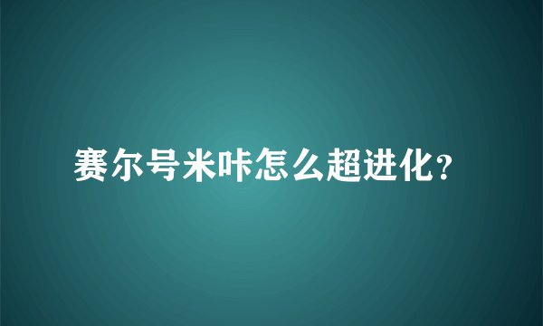 赛尔号米咔怎么超进化?