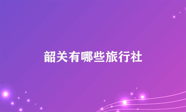韶关有哪些旅行社