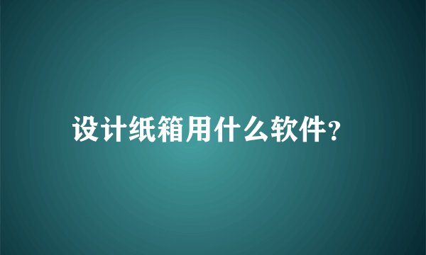 设计纸箱用什么软件？
