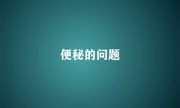 便秘的问题