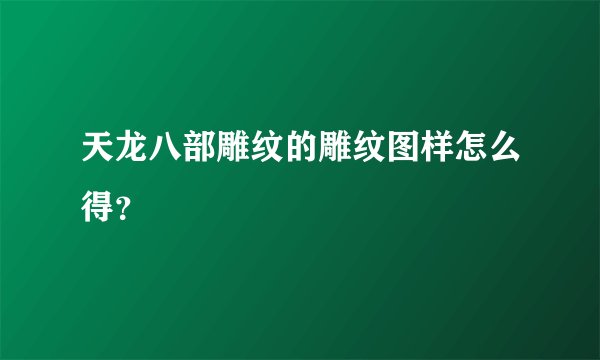 天龙八部雕纹的雕纹图样怎么得？