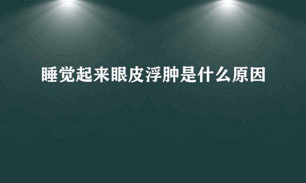 睡觉起来眼皮浮肿是什么原因