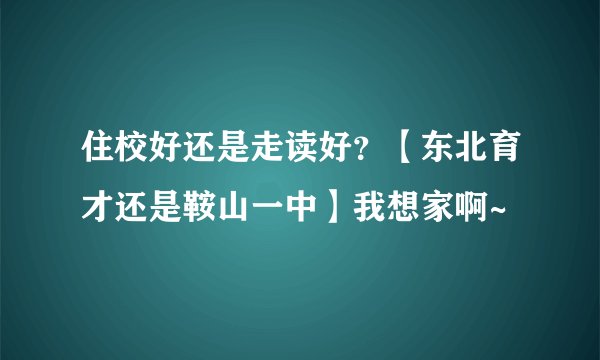 住校好还是走读好?【东北育才还是鞍山一中】我想家啊~