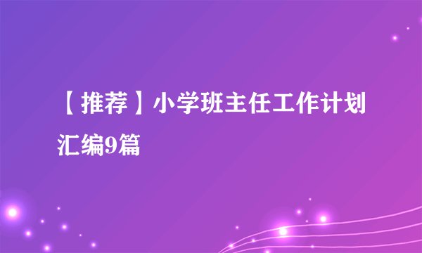 【推荐】小学班主任工作计划汇编9篇