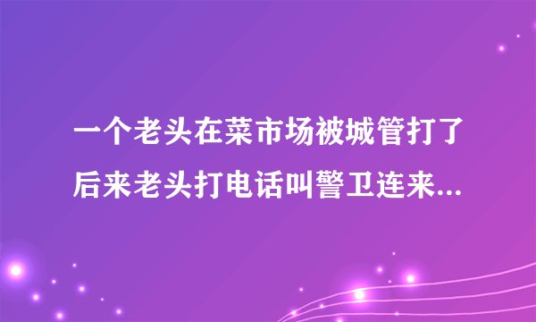 一个老头在菜市场被城管打了后来老头打电话叫警卫连来这部电视剧叫什么名字是第几集