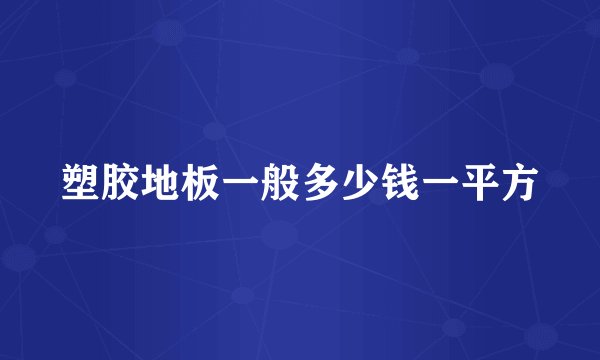 塑胶地板一般多少钱一平方
