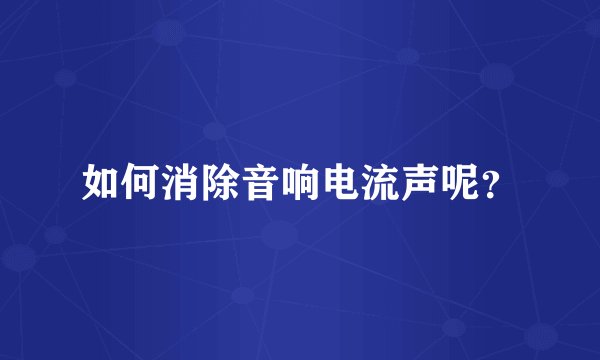 如何消除音响电流声呢？