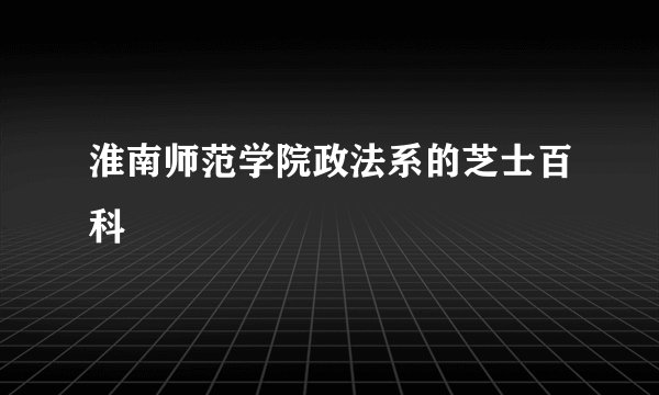 淮南师范学院政法系的芝士百科