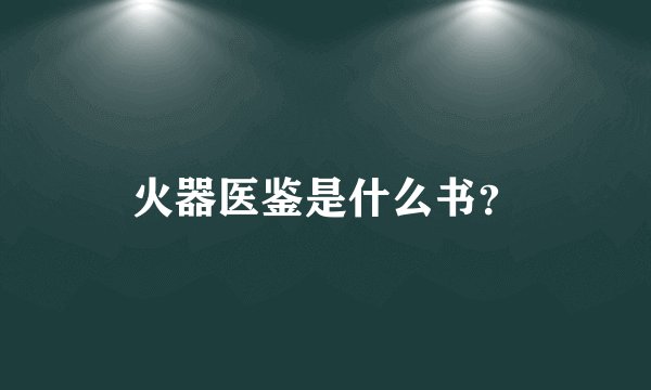 火器医鉴是什么书？