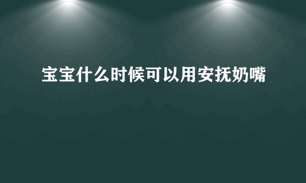 宝宝什么时候可以用安抚奶嘴