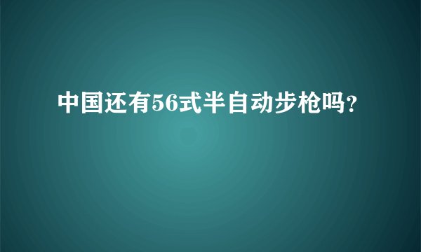 中国还有56式半自动步枪吗？