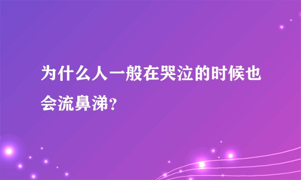 为什么人一般在哭泣的时候也会流鼻涕?