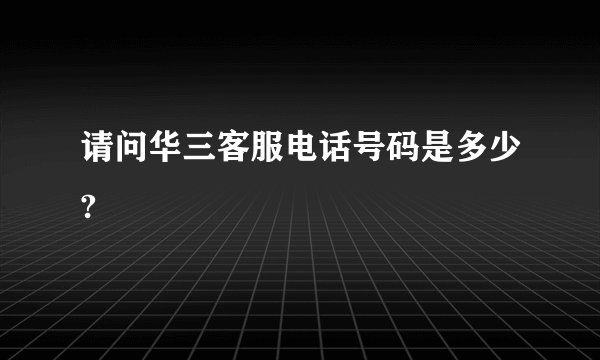 请问华三客服电话号码是多少?