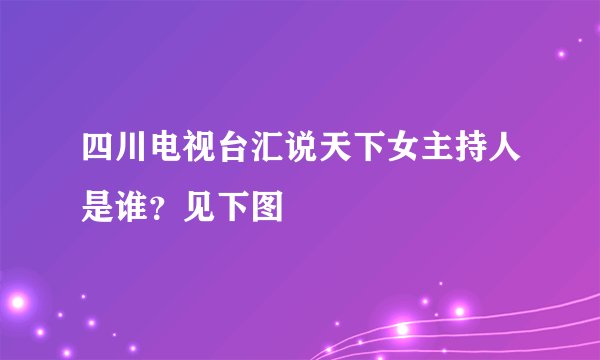 四川电视台汇说天下女主持人是谁？见下图