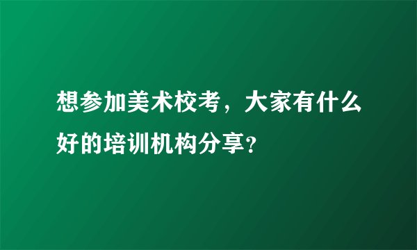 想参加美术校考，大家有什么好的培训机构分享？