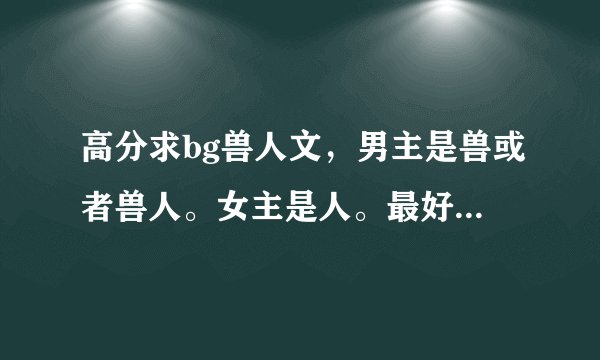 高分求bg兽人文，男主是兽或者兽人。女主是人。最好是远古之类的