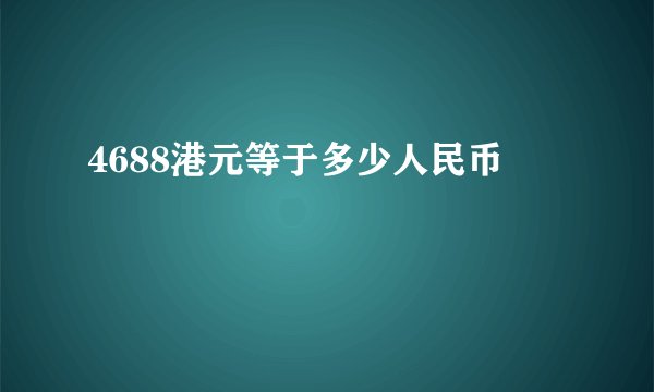 4688港元等于多少人民币