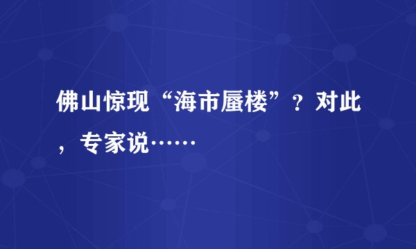 佛山惊现“海市蜃楼”？对此，专家说……