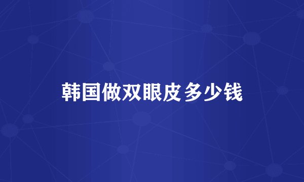 韩国做双眼皮多少钱