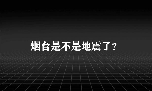 烟台是不是地震了？