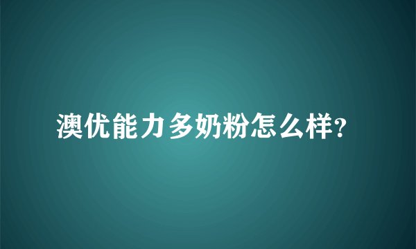 澳优能力多奶粉怎么样？