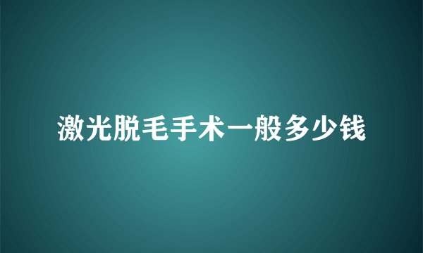 激光脱毛手术一般多少钱