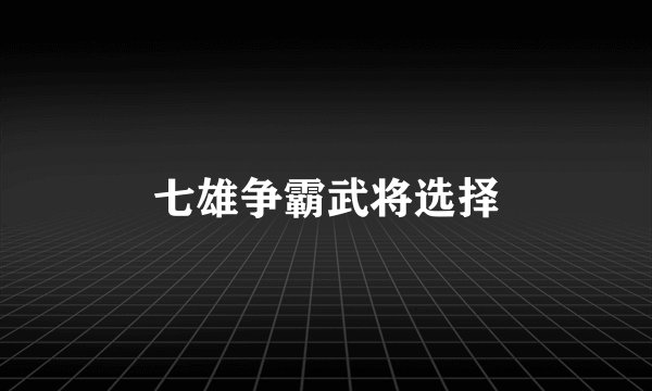 七雄争霸武将选择