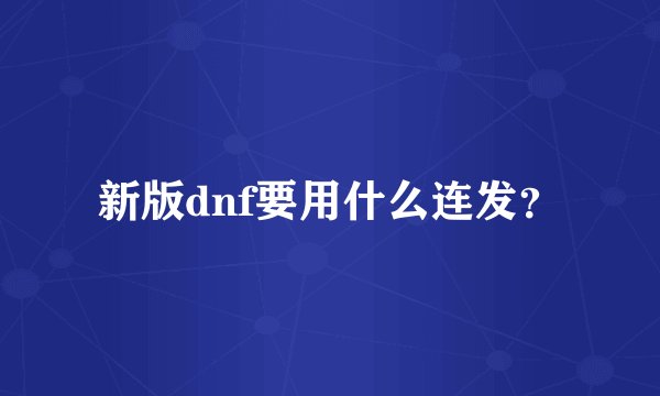 新版dnf要用什么连发？