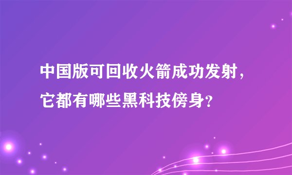 中国版可回收火箭成功发射，它都有哪些黑科技傍身？