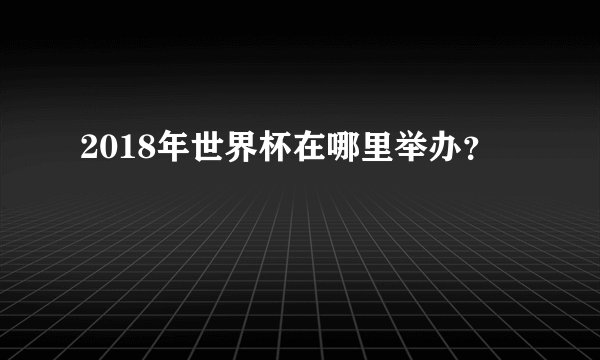 2018年世界杯在哪里举办?