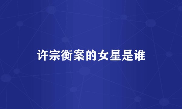 许宗衡案的女星是谁