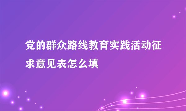 党的群众路线教育实践活动征求意见表怎么填
