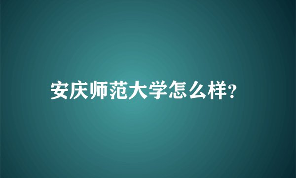 安庆师范大学怎么样？