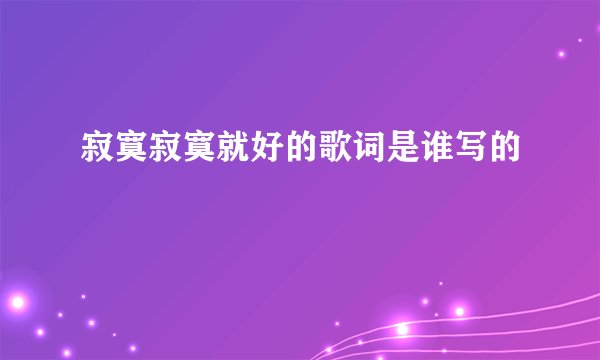 寂寞寂寞就好的歌词是谁写的