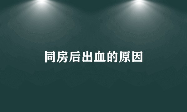 同房后出血的原因
