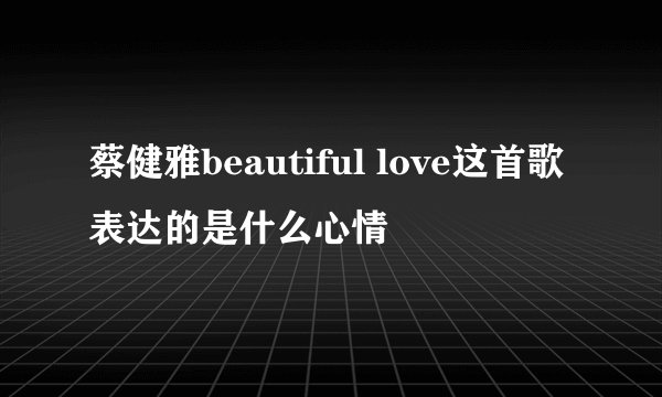 蔡健雅beautiful love这首歌表达的是什么心情