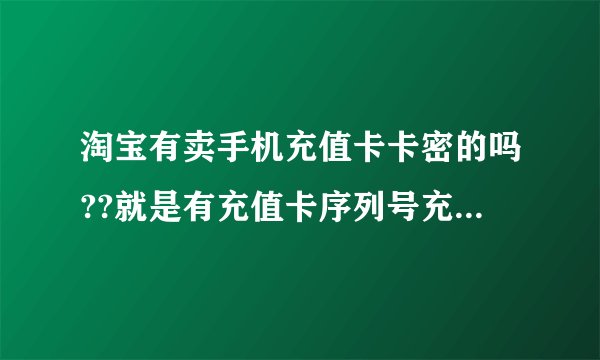 淘宝有卖手机充值卡卡密的吗??就是有充值卡序列号充值卡密码的??