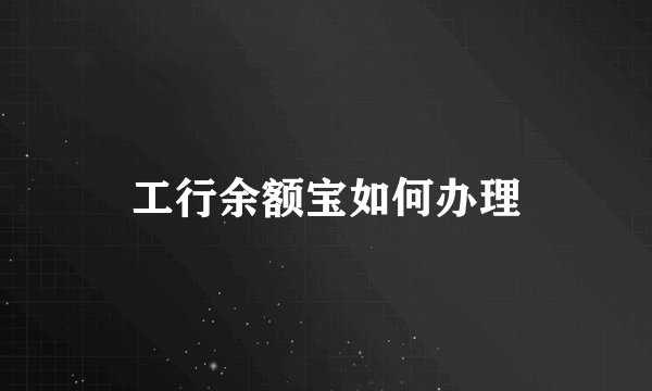 工行余额宝如何办理