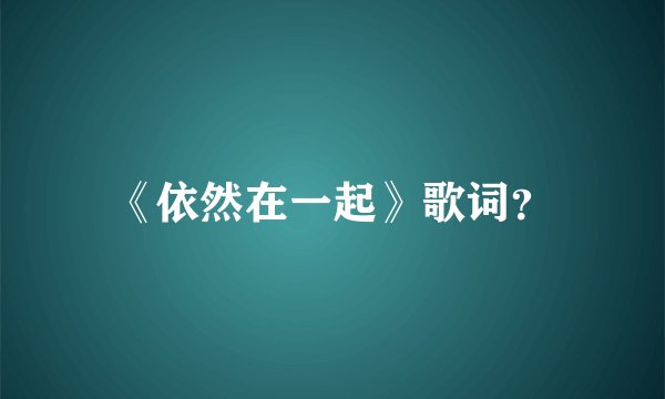 《依然在一起》歌词？