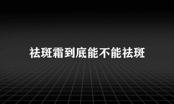 祛斑霜到底能不能祛斑