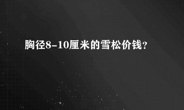 胸径8-10厘米的雪松价钱？
