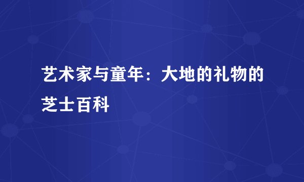艺术家与童年：大地的礼物的芝士百科