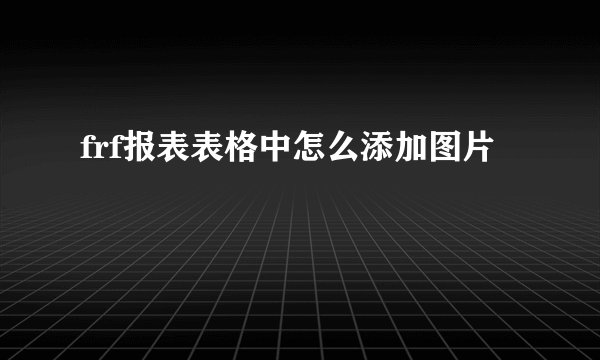 frf报表表格中怎么添加图片