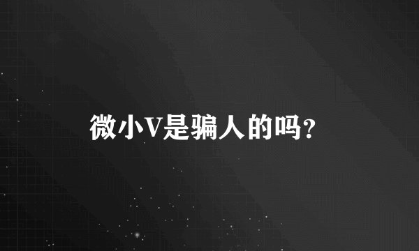 微小V是骗人的吗？