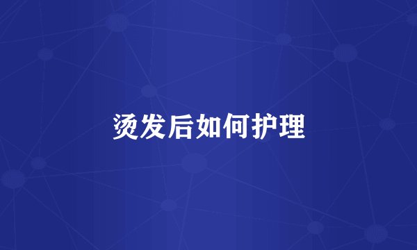 烫发后如何护理
