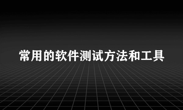 常用的软件测试方法和工具